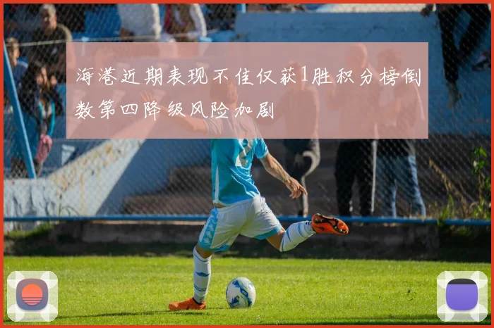 海港近期表现不佳仅获1胜积分榜倒数第四降级风险加剧