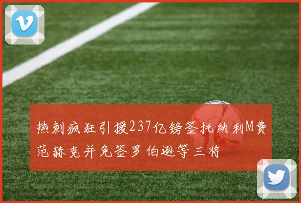热刺疯狂引援237亿镑签托纳利M费范赫克并免签罗伯逊等三将