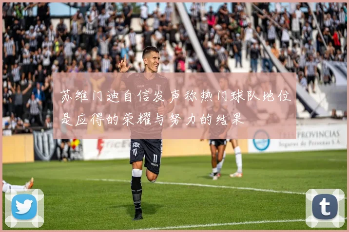 苏维门迪自信发声称热门球队地位是应得的荣耀与努力的结果