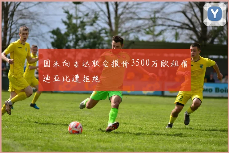 国米向吉达联合报价3500万欧租借迪亚比遭拒绝